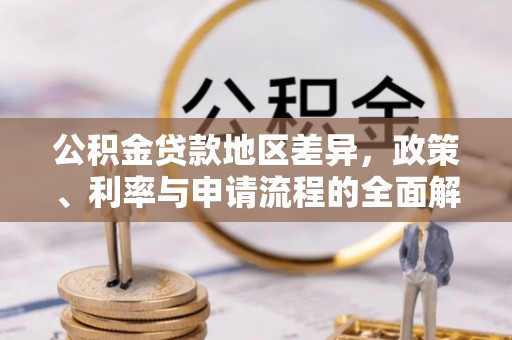 佳里公积金贷款地区差异，政策、利率与申请流程的全面解析