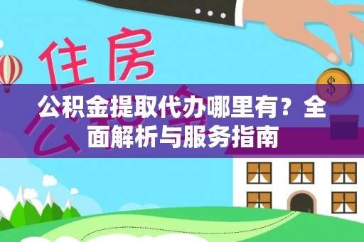 佳里公积金提取代办哪里有？全面解析与服务指南