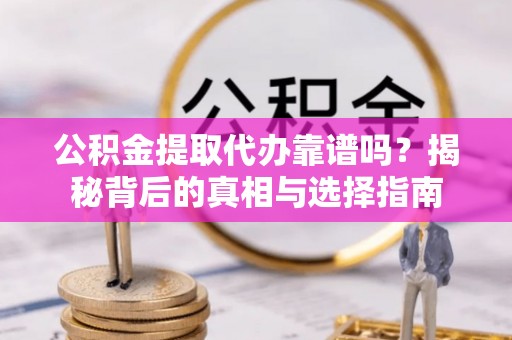 佳里公积金提取代办靠谱吗？揭秘背后的真相与选择指南