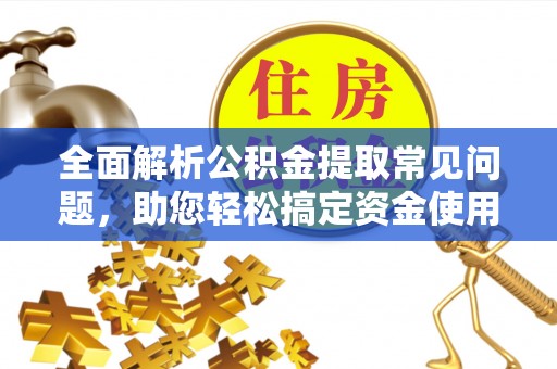 佳里全面解析公积金提取常见问题，助您轻松搞定资金使用