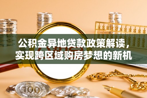 佳里公积金异地贷款政策解读，实现跨区域购房梦想的新机遇