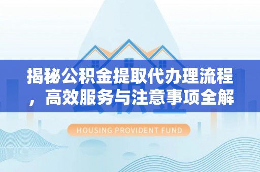 佳里揭秘公积金提取代办理流程，高效服务与注意事项全解析