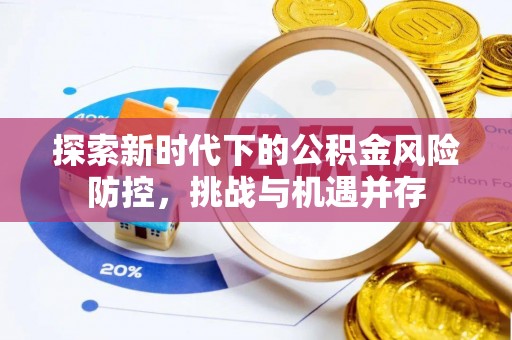 佳里探索新时代下的公积金风险防控，挑战与机遇并存