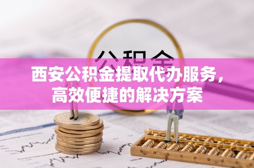 佳里西安公积金提取代办服务，高效便捷的解决方案
