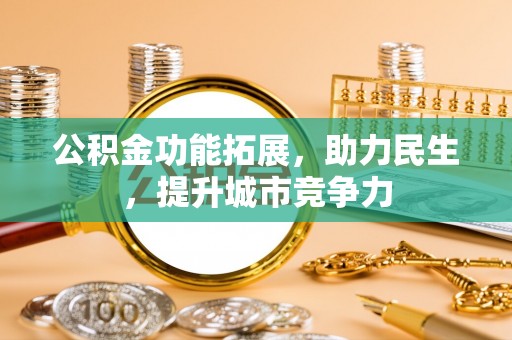 佳里公积金功能拓展，助力民生，提升城市竞争力
