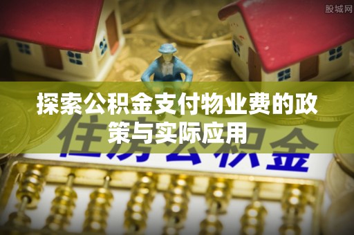 佳里探索公积金支付物业费的政策与实际应用