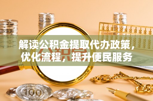 佳里解读公积金提取代办政策，优化流程，提升便民服务