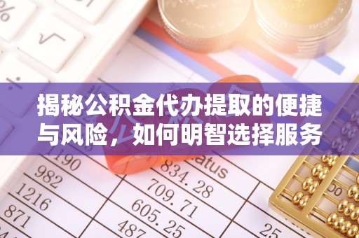 佳里揭秘公积金代办提取的便捷与风险，如何明智选择服务？