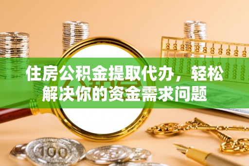 佳里住房公积金提取代办，轻松解决你的资金需求问题