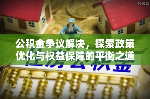 佳里公积金争议解决，探索政策优化与权益保障的平衡之道